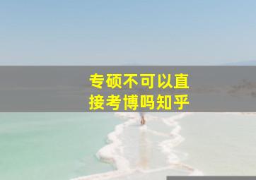 专硕不可以直接考博吗知乎