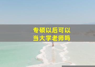 专硕以后可以当大学老师吗