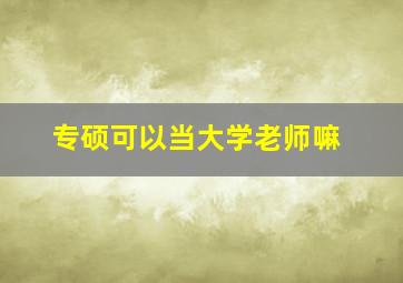 专硕可以当大学老师嘛