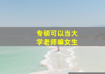 专硕可以当大学老师嘛女生