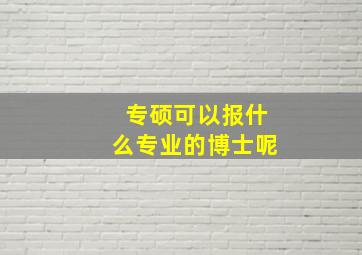 专硕可以报什么专业的博士呢