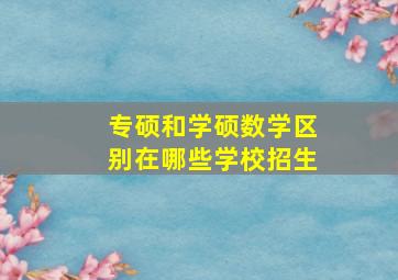 专硕和学硕数学区别在哪些学校招生