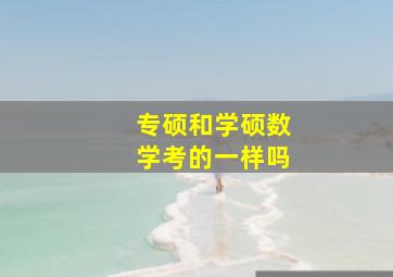 专硕和学硕数学考的一样吗