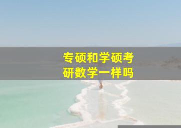 专硕和学硕考研数学一样吗