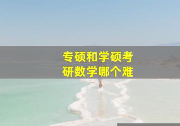 专硕和学硕考研数学哪个难