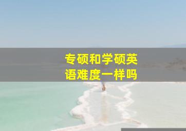 专硕和学硕英语难度一样吗