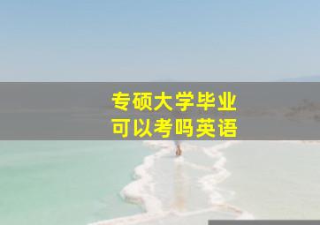 专硕大学毕业可以考吗英语