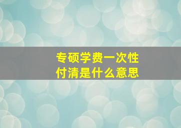 专硕学费一次性付清是什么意思