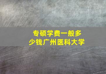 专硕学费一般多少钱广州医科大学