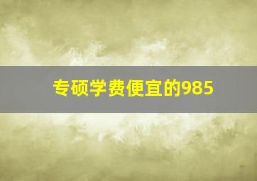 专硕学费便宜的985