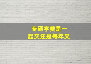 专硕学费是一起交还是每年交