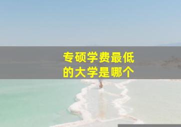 专硕学费最低的大学是哪个