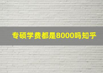 专硕学费都是8000吗知乎