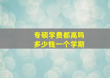 专硕学费都高吗多少钱一个学期