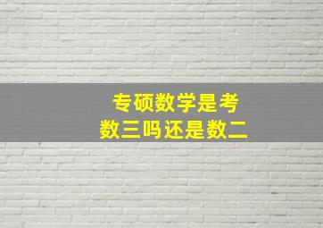 专硕数学是考数三吗还是数二