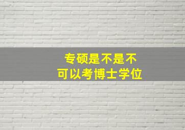 专硕是不是不可以考博士学位