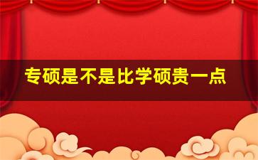 专硕是不是比学硕贵一点