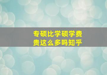 专硕比学硕学费贵这么多吗知乎