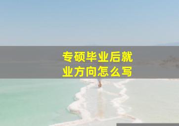 专硕毕业后就业方向怎么写