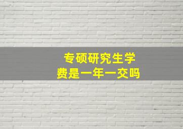 专硕研究生学费是一年一交吗