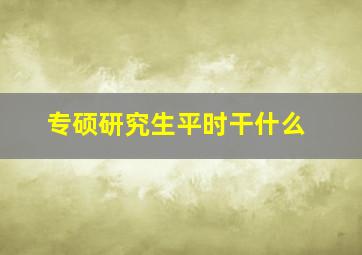 专硕研究生平时干什么