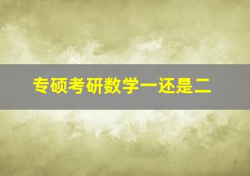 专硕考研数学一还是二