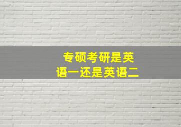 专硕考研是英语一还是英语二