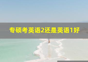 专硕考英语2还是英语1好