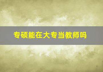 专硕能在大专当教师吗