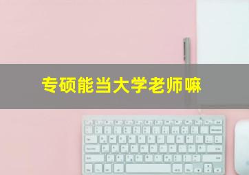 专硕能当大学老师嘛