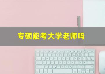 专硕能考大学老师吗