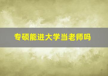 专硕能进大学当老师吗