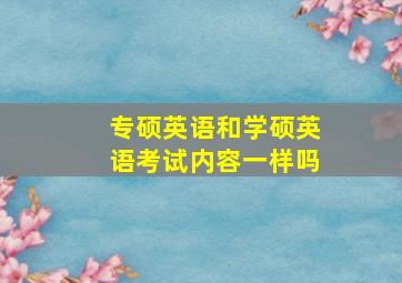 专硕英语和学硕英语考试内容一样吗