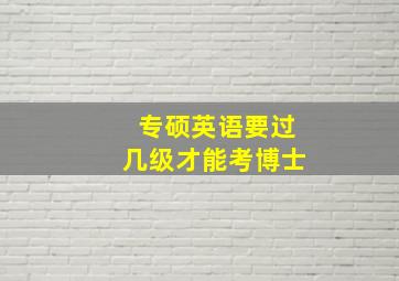 专硕英语要过几级才能考博士