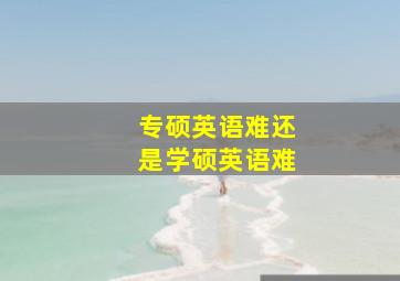 专硕英语难还是学硕英语难