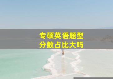 专硕英语题型分数占比大吗