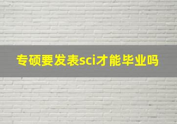 专硕要发表sci才能毕业吗