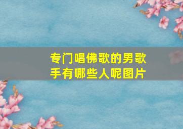 专门唱佛歌的男歌手有哪些人呢图片