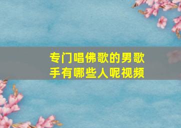 专门唱佛歌的男歌手有哪些人呢视频