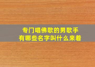 专门唱佛歌的男歌手有哪些名字叫什么来着