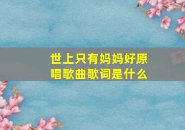 世上只有妈妈好原唱歌曲歌词是什么