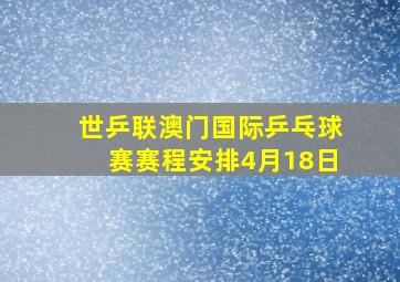 世乒联澳门国际乒乓球赛赛程安排4月18日