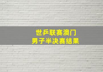 世乒联赛澳门男子半决赛结果