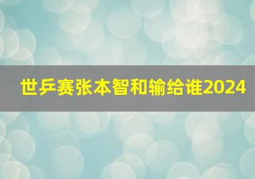 世乒赛张本智和输给谁2024