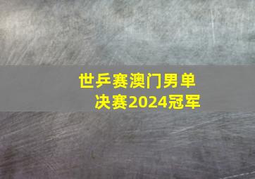 世乒赛澳门男单决赛2024冠军