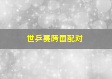 世乒赛跨国配对