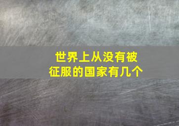 世界上从没有被征服的国家有几个