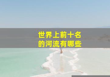 世界上前十名的河流有哪些