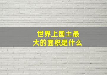 世界上国土最大的面积是什么