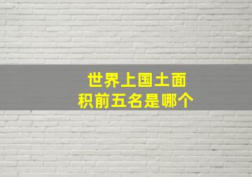 世界上国土面积前五名是哪个